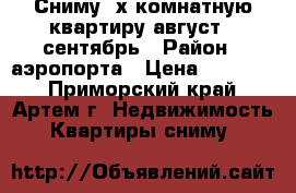 Сниму 2х комнатную квартиру август - сентябрь › Район ­ аэропорта › Цена ­ 18 000 - Приморский край, Артем г. Недвижимость » Квартиры сниму   